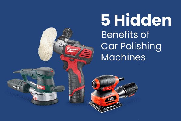 5 Hidden Benefits of Car Polishing Machines
