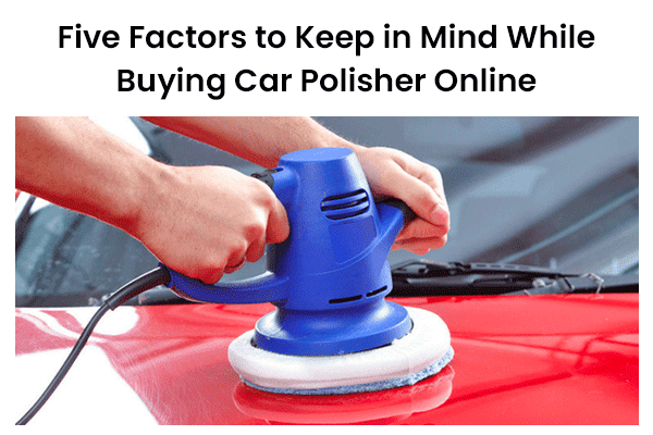 Five Factors to Keep in Mind While Buying Car Polisher Online